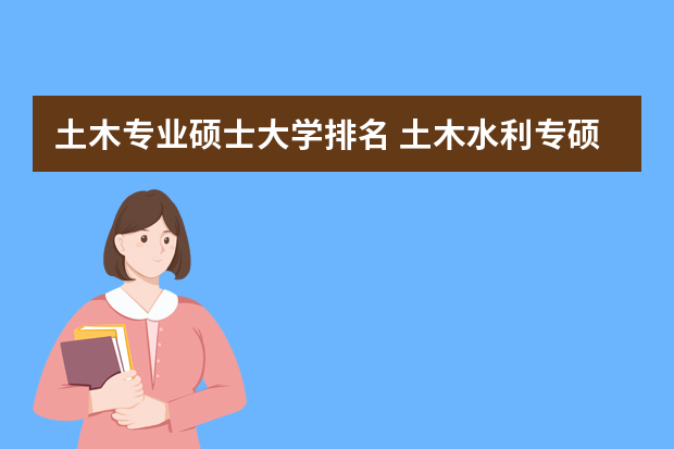 土木专业硕士大学排名 土木水利专硕学校排名